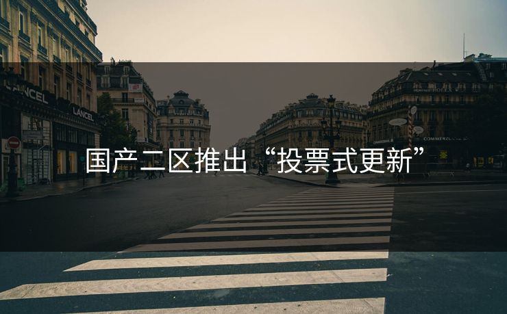 国产二区推出“投票式更新” 国产二区推出“投票式更新”