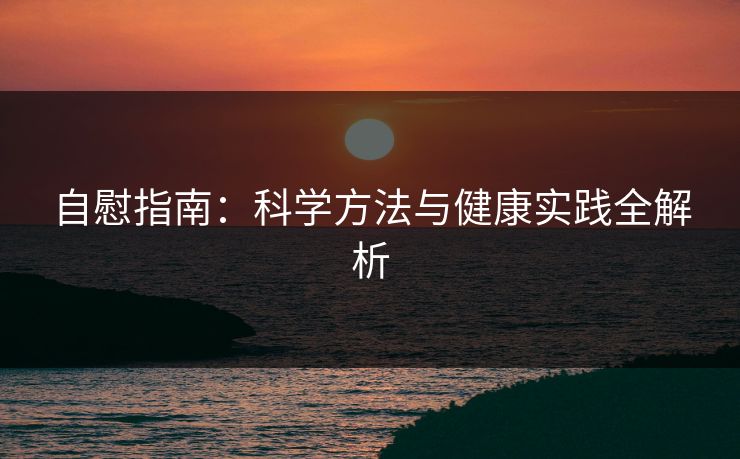 自慰指南：科学方法与健康实践全解析