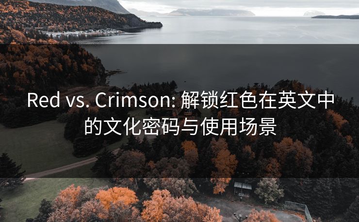 Red vs. Crimson: 解锁红色在英文中的文化密码与使用场景