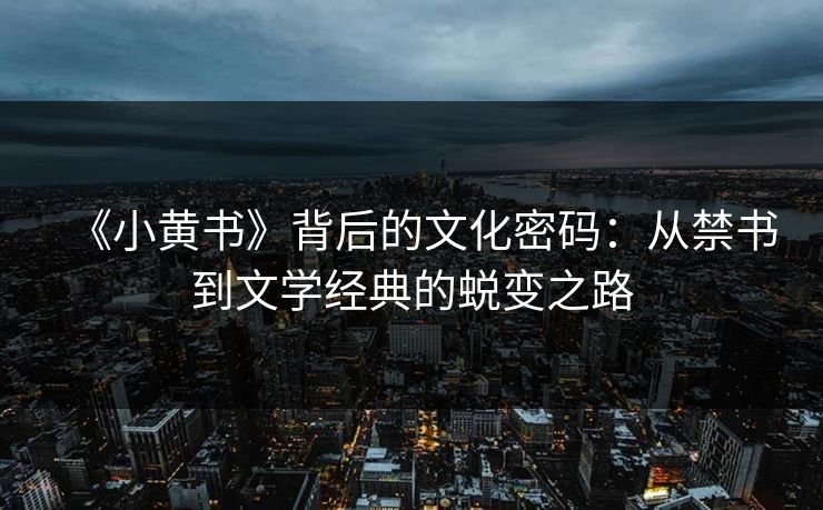 《小黄书》背后的文化密码：从禁书到文学经典的蜕变之路
