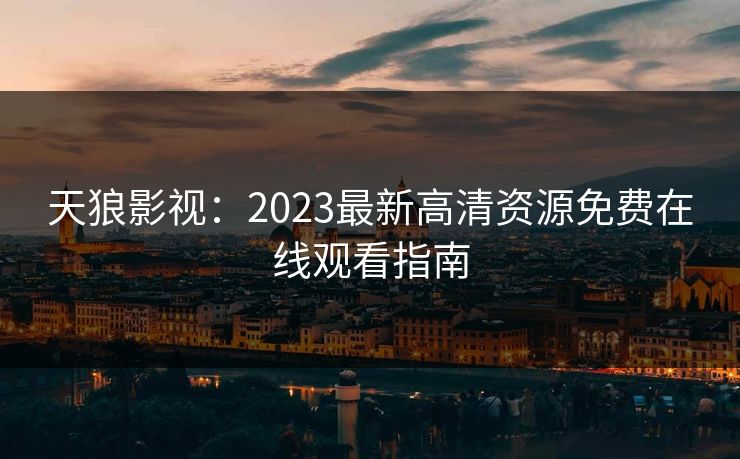 天狼影视：2023最新高清资源免费在线观看指南