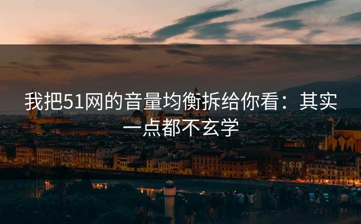 我把51网的音量均衡拆给你看：其实一点都不玄学